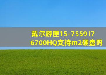 戴尔游匣15-7559 i7 6700HQ支持m2硬盘吗